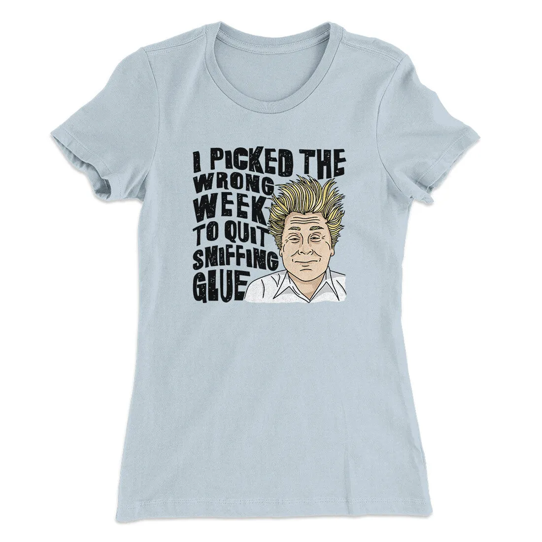 I Picked The Wrong Week To Quit Sniffing Glue Women's T-Shirt