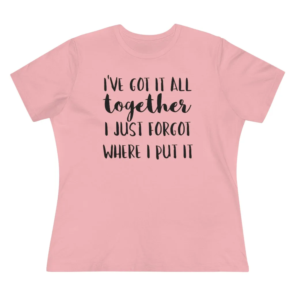 I've Got It All Together I Just Forgot Where I Put It - T-shirt