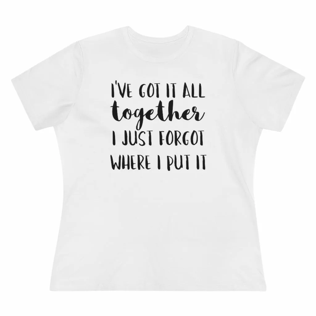 I've Got It All Together I Just Forgot Where I Put It - T-shirt