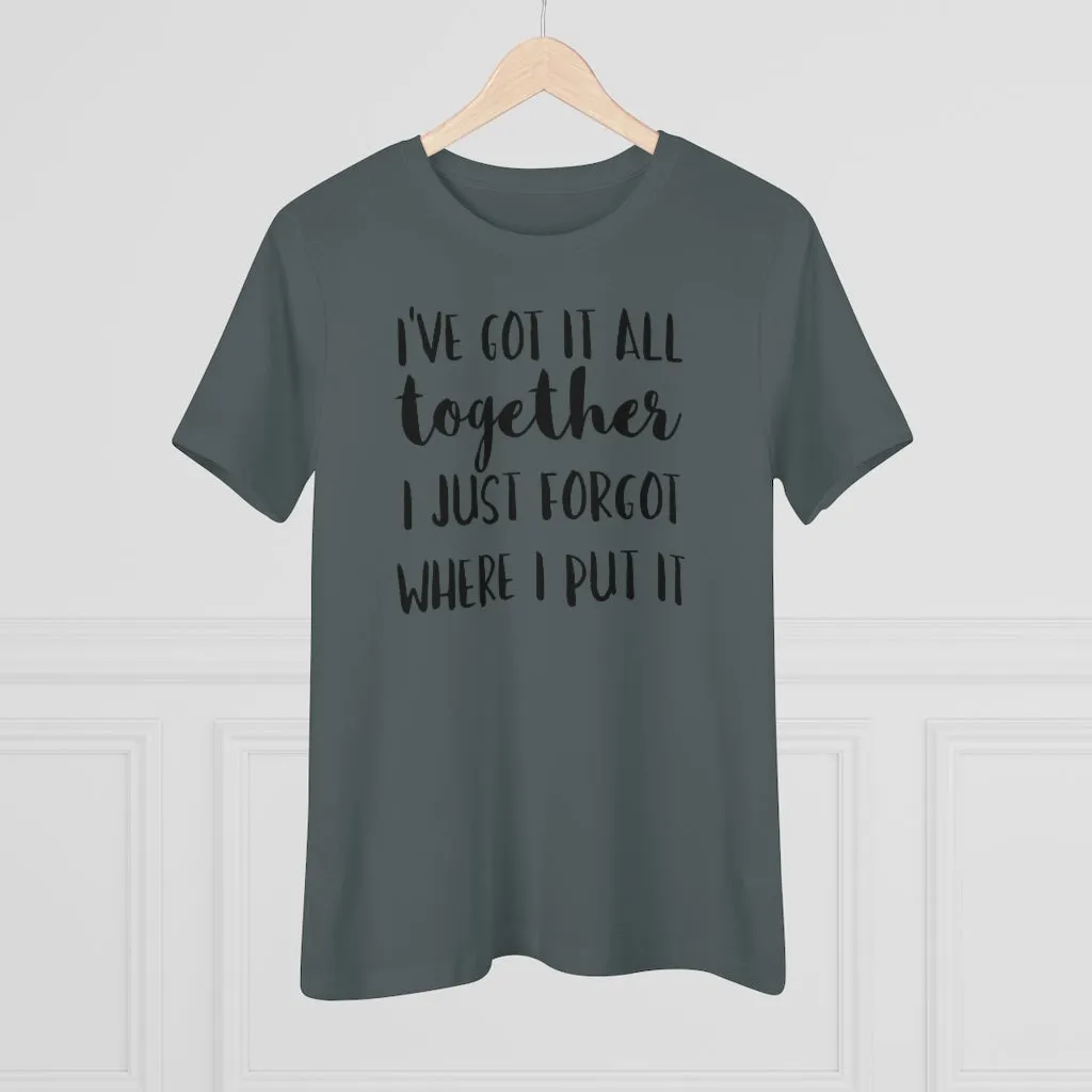I've Got It All Together I Just Forgot Where I Put It - T-shirt