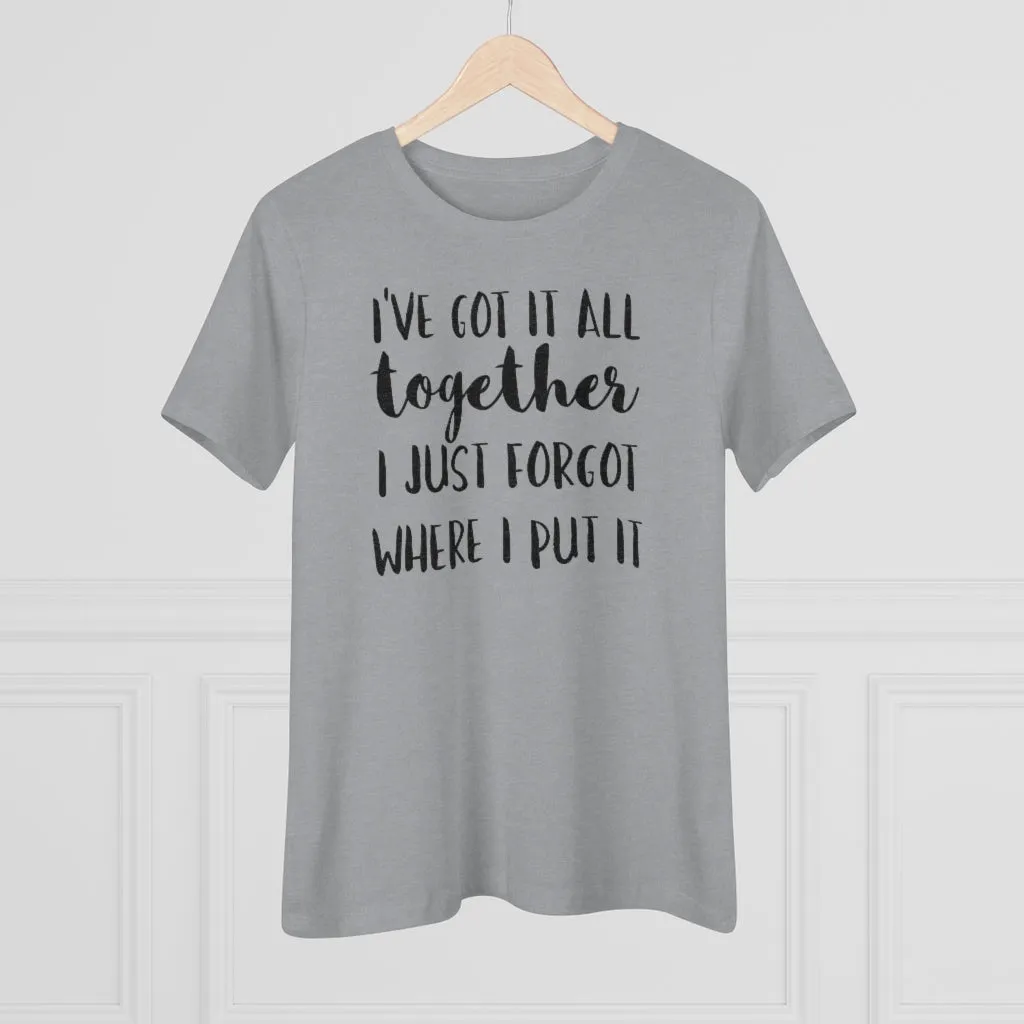 I've Got It All Together I Just Forgot Where I Put It - T-shirt