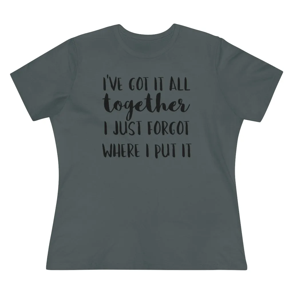 I've Got It All Together I Just Forgot Where I Put It - T-shirt