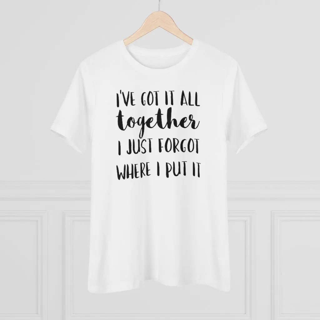 I've Got It All Together I Just Forgot Where I Put It - T-shirt